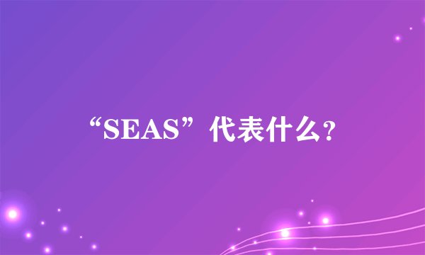 “SEAS”代表什么？