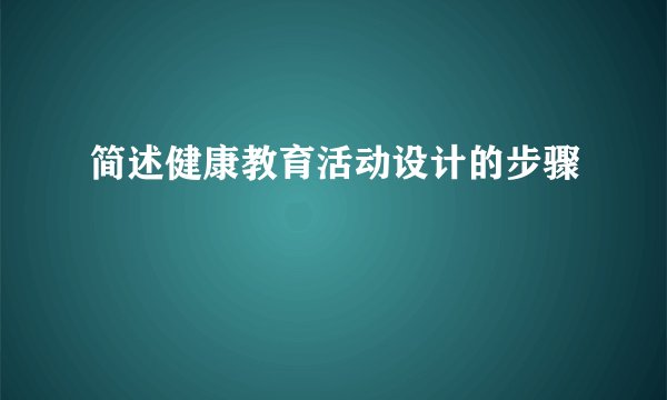 简述健康教育活动设计的步骤