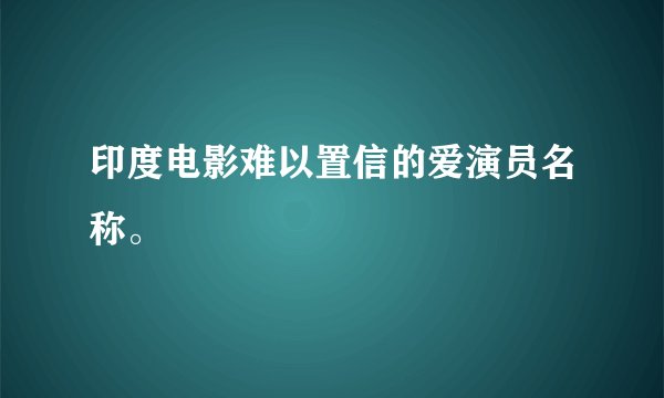 印度电影难以置信的爱演员名称。