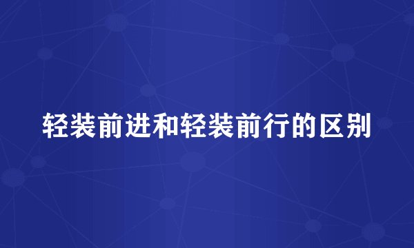 轻装前进和轻装前行的区别