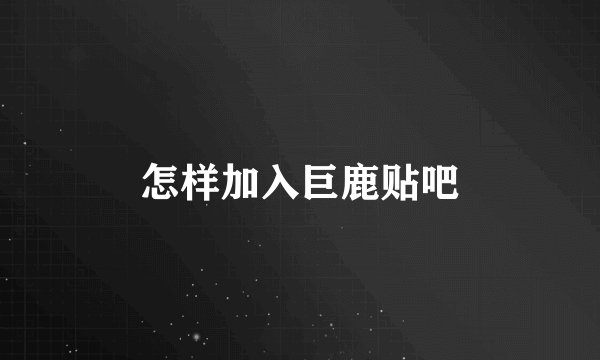 怎样加入巨鹿贴吧