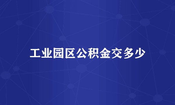 工业园区公积金交多少