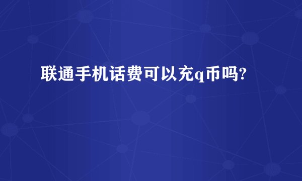 联通手机话费可以充q币吗?