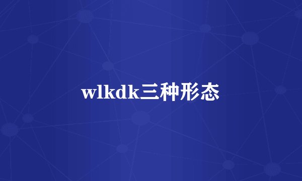 wlkdk三种形态