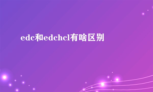 edc和edchcl有啥区别