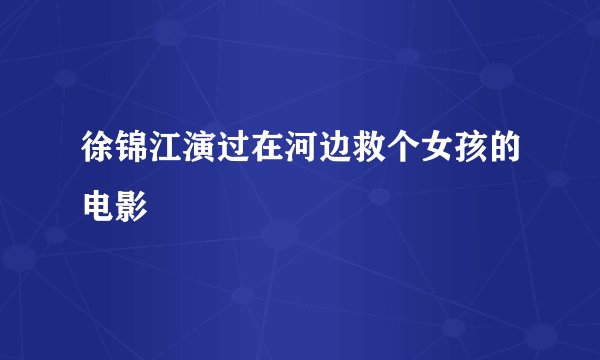 徐锦江演过在河边救个女孩的电影