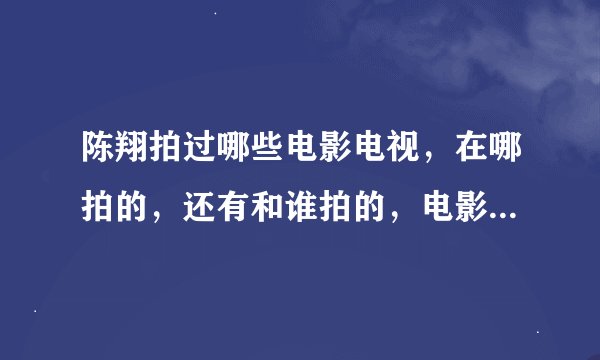 陈翔拍过哪些电影电视，在哪拍的，还有和谁拍的，电影的主题曲都一一报来