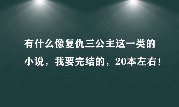 有什么像复仇三公主这一类的小说,我要完结的,20本左右!