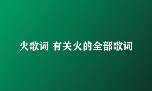 火歌词 有关火的全部歌词