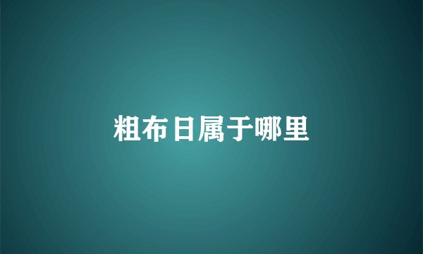 粗布日属于哪里
