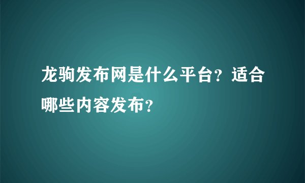 龙驹发布网是什么平台？适合哪些内容发布？
