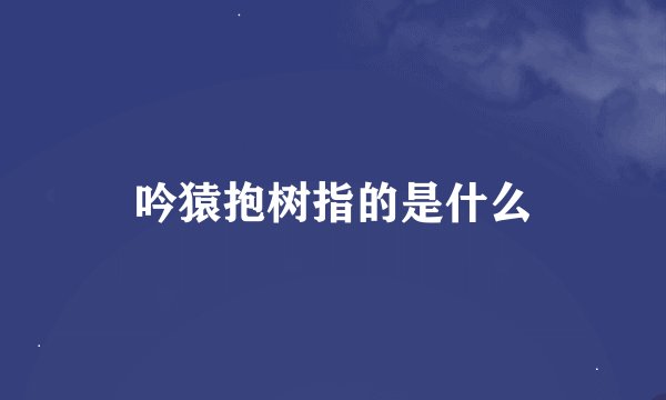 吟猿抱树指的是什么