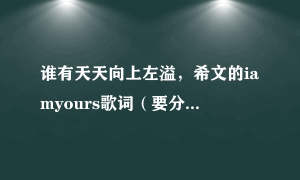 谁有天天向上左溢，希文的iamyours歌词（要分成谁唱的）