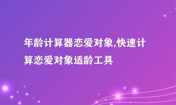 年龄计算器恋爱对象,快速计算恋爱对象适龄工具