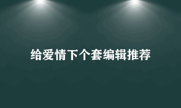 给爱情下个套编辑推荐