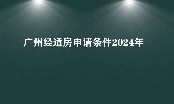 广州经适房申请条件2024年