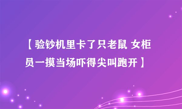 【验钞机里卡了只老鼠 女柜员一摸当场吓得尖叫跑开】