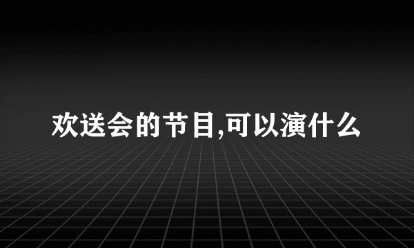 欢送会的节目,可以演什么