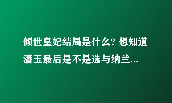 倾世皇妃结局是什么? 想知道潘玉最后是不是选与纳兰祈佑一起的、