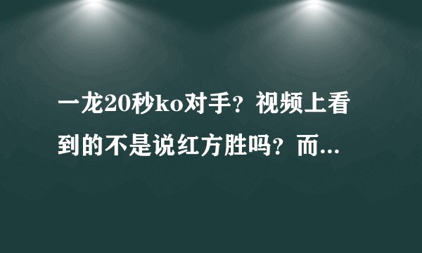 一龙20秒ko对手?视频上看到的不是说红方胜吗?而且裁判举起了红方的手。?到底是什么意思啊