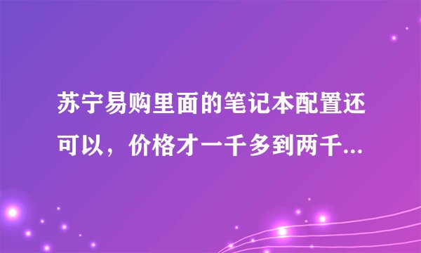 苏宁易购里面的笔记本配置还可以，价格才一千多到两千，会不会是骗人的？骗人手段是什么？