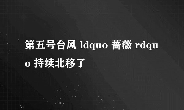 第五号台风 ldquo 蔷薇 rdquo 持续北移了