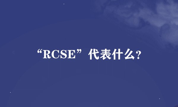 “RCSE”代表什么？