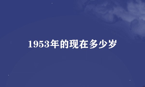 1953年的现在多少岁