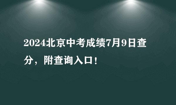 2024北京中考成绩7月9日查分,附查询入口!