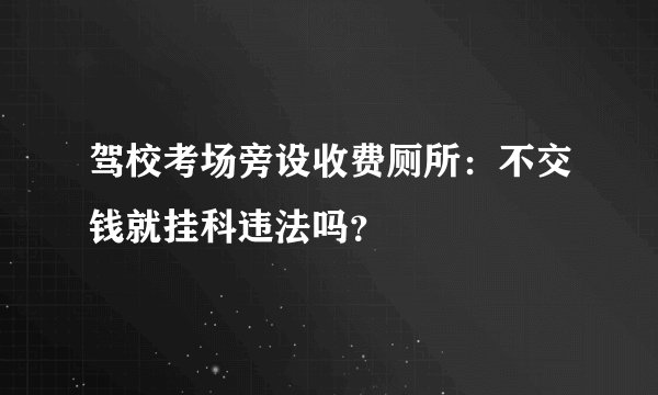 驾校考场旁设收费厕所：不交钱就挂科违法吗？