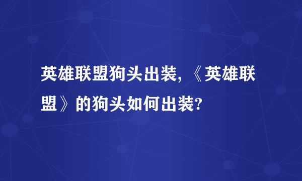 英雄联盟狗头出装, 《英雄联盟》的狗头如何出装?