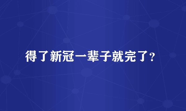 得了新冠一辈子就完了？