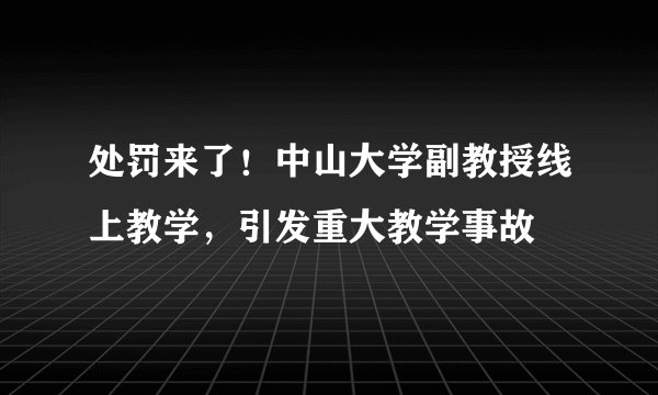 处罚来了！中山大学副教授线上教学，引发重大教学事故
