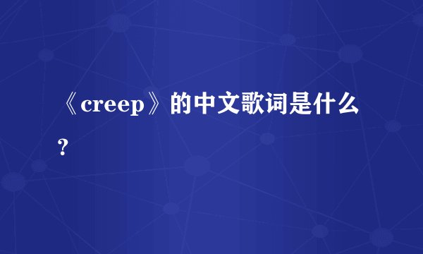 《creep》的中文歌词是什么？