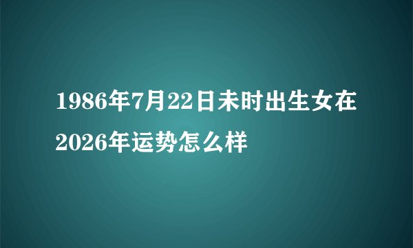 1986年7月22日未时出生女在2026年运势怎么样