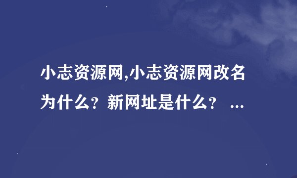 小志资源网,小志资源网改名为什么？新网址是什么？ → 小志资源网获改名，新网址发布