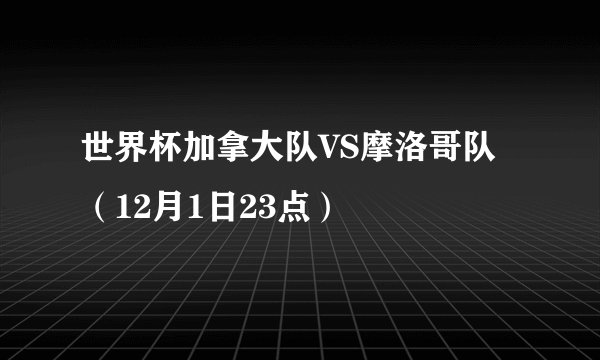世界杯加拿大队VS摩洛哥队（12月1日23点）