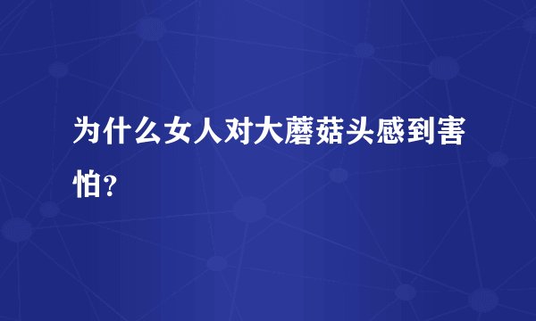 为什么女人对大蘑菇头感到害怕？