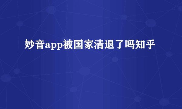 妙音app被国家清退了吗知乎
