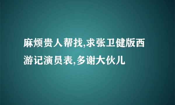 麻烦贵人帮找,求张卫健版西游记演员表,多谢大伙儿
