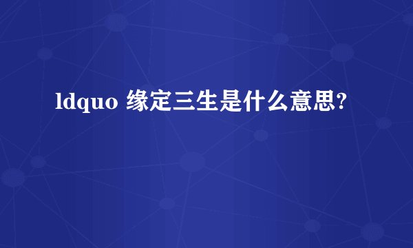 ldquo 缘定三生是什么意思?