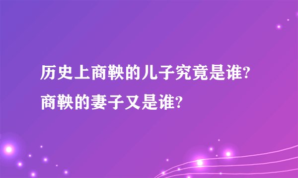 历史上商鞅的儿子究竟是谁?商鞅的妻子又是谁?