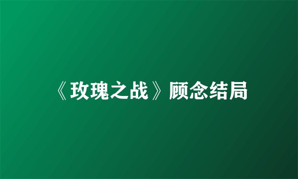 《玫瑰之战》顾念结局