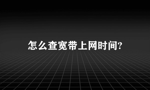 怎么查宽带上网时间?