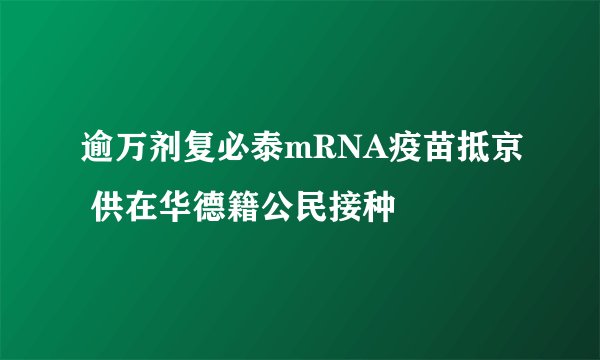 逾万剂复必泰mRNA疫苗抵京 供在华德籍公民接种