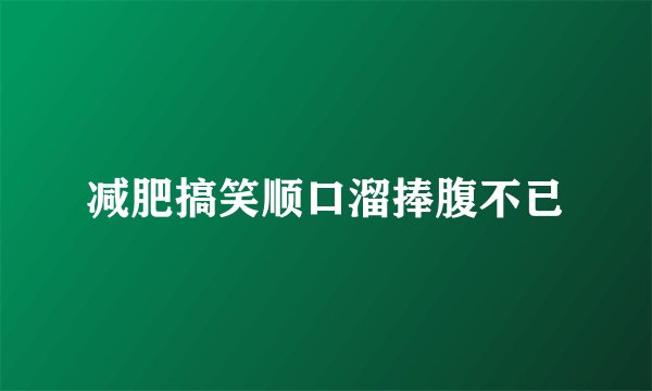 减肥搞笑顺口溜捧腹不已