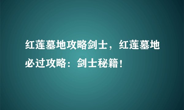 红莲墓地攻略剑士，红莲墓地必过攻略：剑士秘籍！