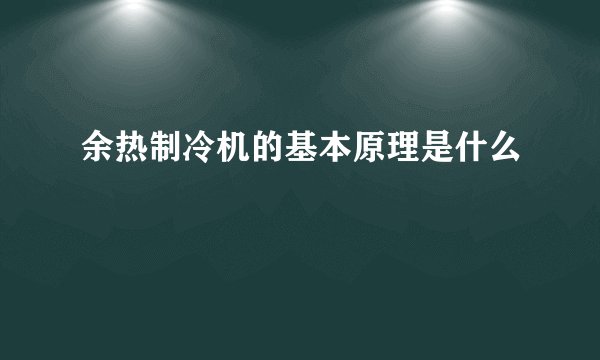 余热制冷机的基本原理是什么