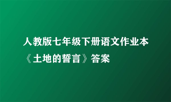 人教版七年级下册语文作业本《土地的誓言》答案