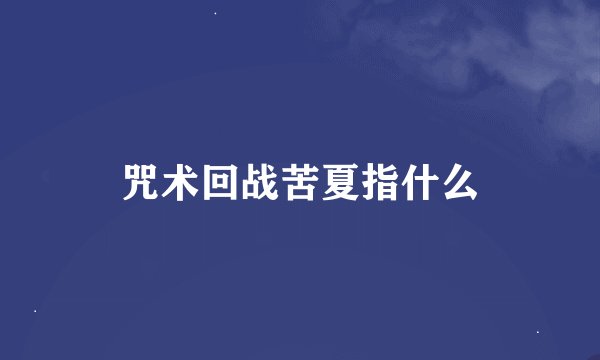 咒术回战苦夏指什么